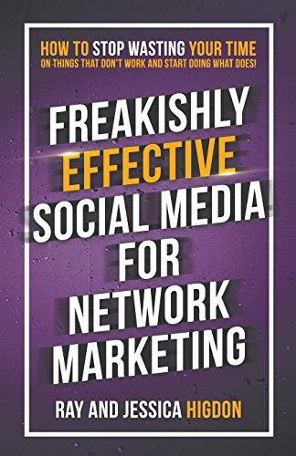 Freakishly Effective Social Media for Network Marketing: How to Stop Wasting Your Time on Things That Don’t Work and Start Doing What Does!