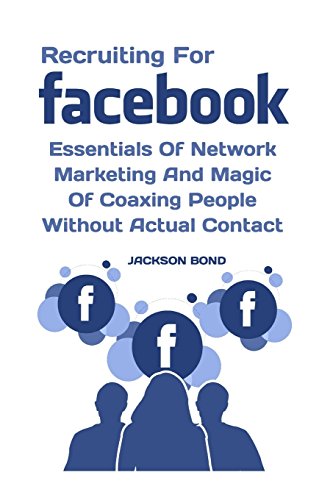 Recruiting For Facebook: Essentials Of Network Marketing And Magic Of Coaxing People Without Actual Contact