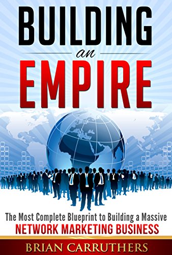 Building an Empire: The Most Complete Blueprint to Building a Massive Network Marketing Business