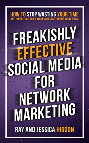 Freakishly Effective Social Media for Network Marketing: How to Stop Wasting Your Time on Things That Don’t Work and Start Doing What Does