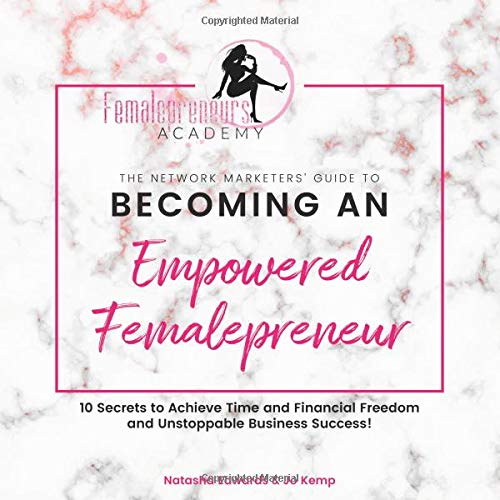 The Network Marketers’ Guide to Becoming an Empowered Femalepreneur: 10 Secrets to Achieve Time and Financial Freedom and Unstoppable Business Success
