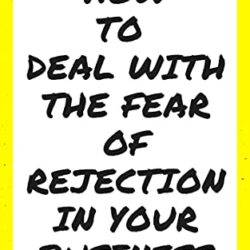 How Do You Deal With The Fear Of Rejection In Your Business
