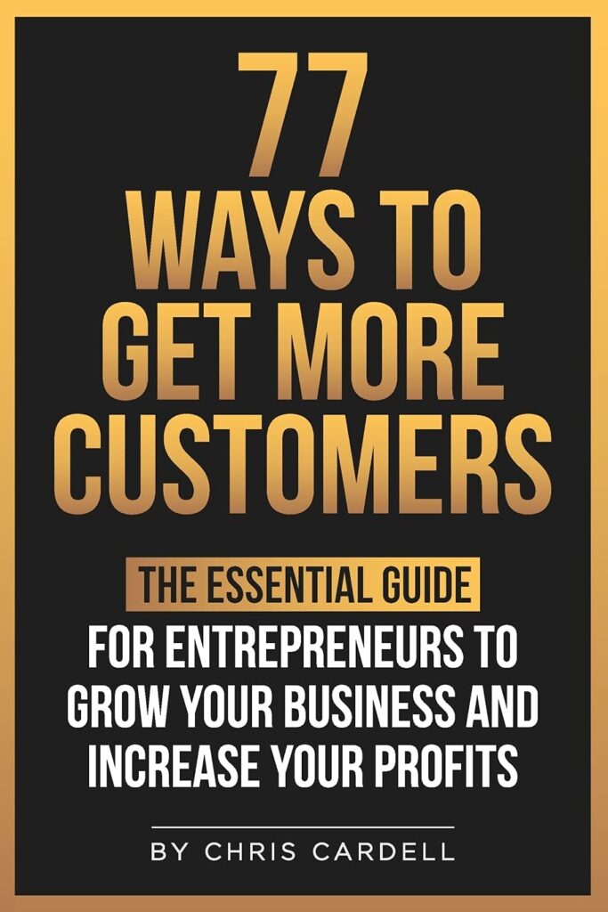 77 Ways To Get More Customers - The Essential Guide for Entrepreneurs To Grow Your Business and Increase Your Profits