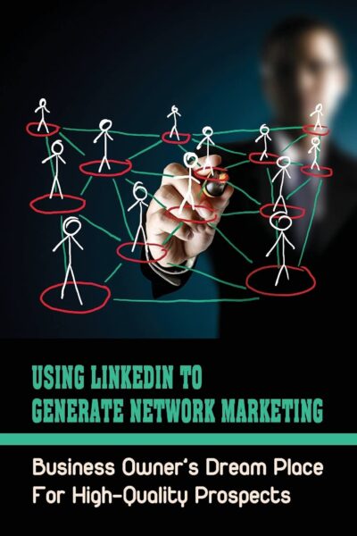 Using LinkedIn To Generate Network Marketing: Business Owner’s Dream Place For High-Quality Prospects: Linkedin Mlm Scripts