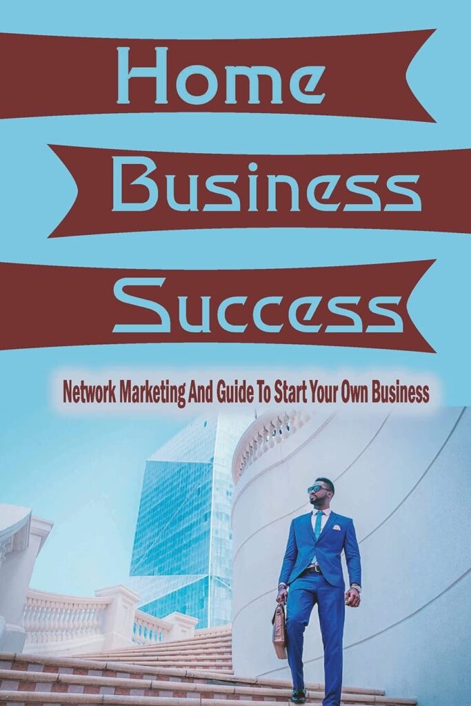 Home Business Success: Network Marketing And Guide To Start Your Own Business: Small Business Ideas To Run At Home