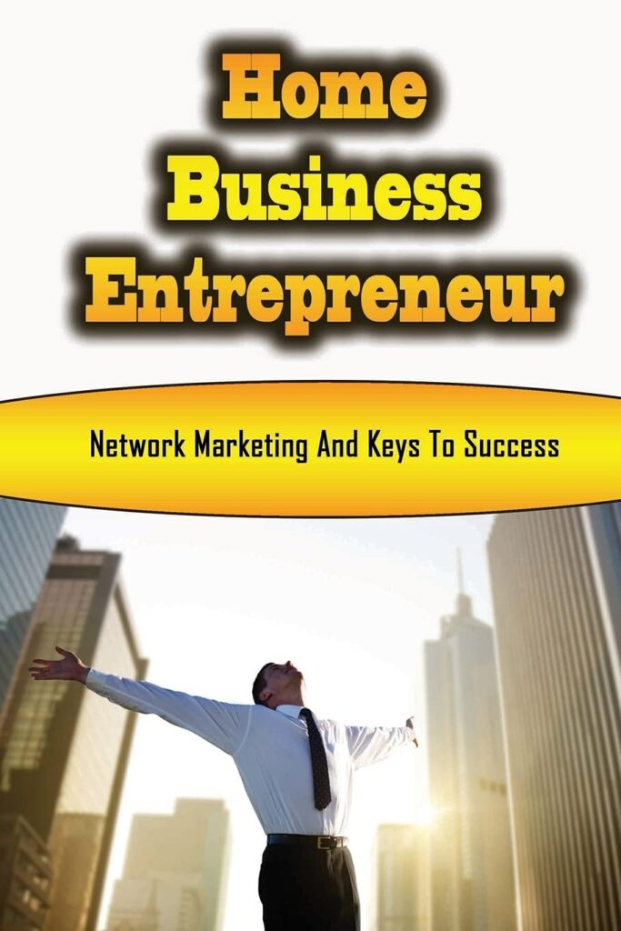 Home Business Entrepreneur: Network Marketing And Keys To Success: Profitable Home Business Ideas