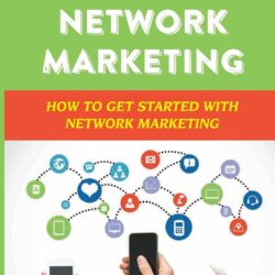 Basics Of Network Marketing: How To Get Started With Network Marketing: Achieve Success In Network Marketing Business
