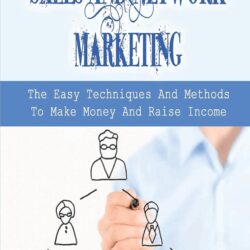 Sales And Network Marketing: The Easy Techniques And Methods To Make Money And Raise Income: Skills For Network Marketing Success