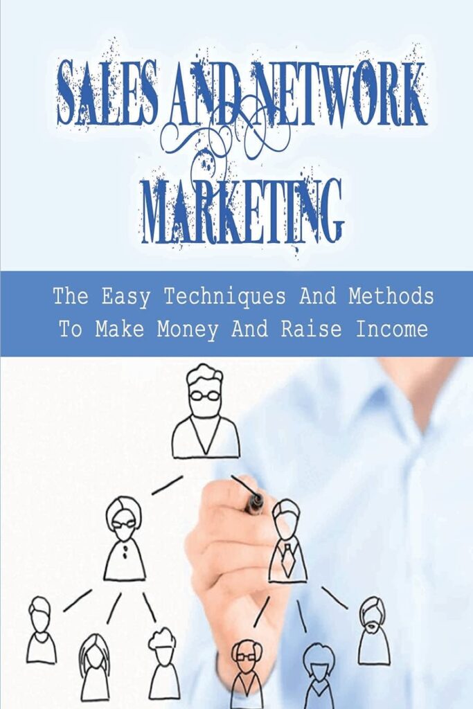 Sales And Network Marketing: The Easy Techniques And Methods To Make Money And Raise Income: Skills For Network Marketing Success