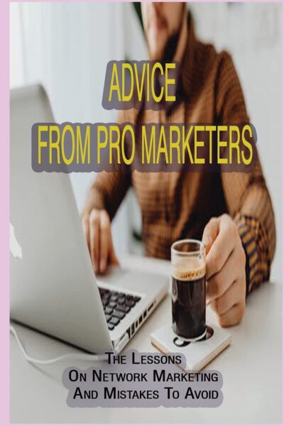 Advice From Pro Marketers: The Lessons On Network Marketing And Mistakes To Avoid: Making Money Online With Mlm Marketing