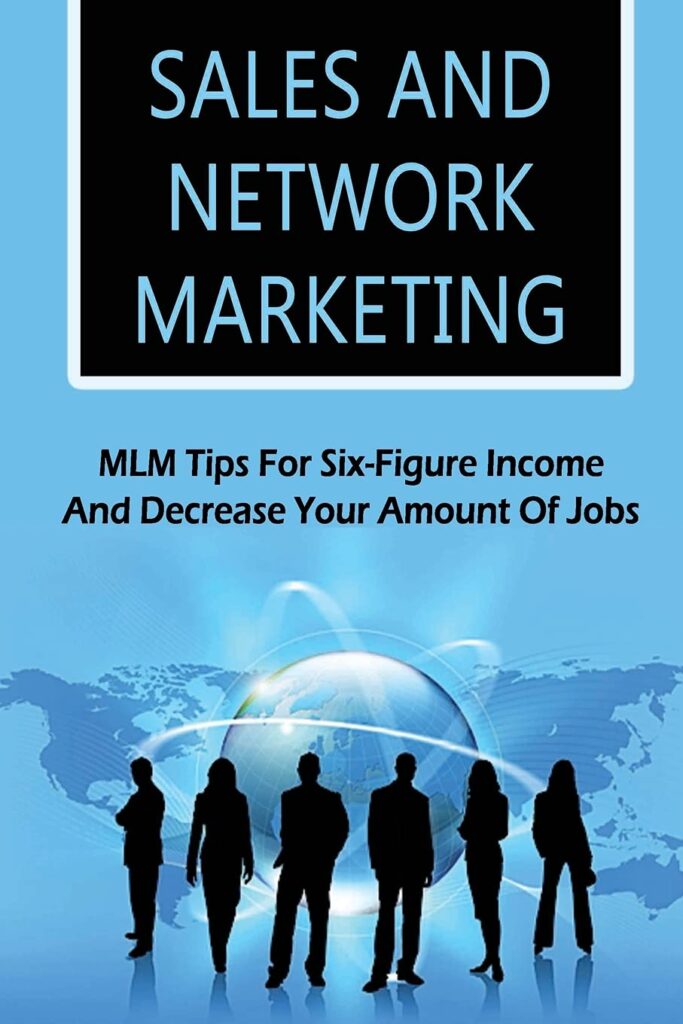 Sales And Network Marketing: MLM Tips For Six-Figure Income And Decrease Your Amount Of Jobs: Network Marketing Success Stories