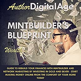 MINTBUILDERS BLUEPRINT TO Wealth: A GUIDE TO REBUILD YOUR FINANCES WITH MINTBUILDER AND NETWORK MARKETING BY INVESTING IN GOLD AND SILVER- START MAKING MONEY ONLINE FROM THE COMFORT OF YOUR HOME