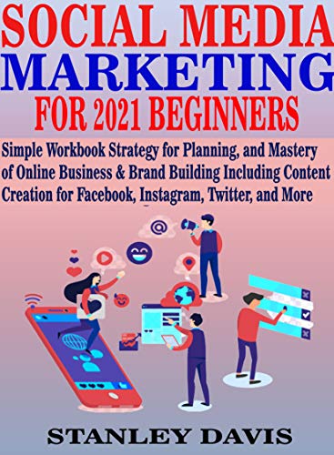 SOCIAL MEDIA MARKETING FOR 2021 BEGINNERS: Simple Workbook Strategy for Planning, and Mastery of Online Business & Brand Building Including Content Creation for Facebook, Instagram, Twitter, and More