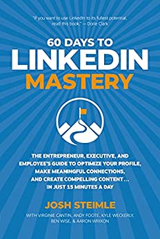 60 Days to LinkedIn Mastery: The Entrepreneur, Executive, and Employee’s Guide to Optimize Your Profile, Make Meaningful Connections, and Create Compelling Content . . . In Just 15 Minutes a Day