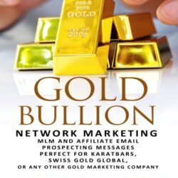 Gold Bullion Network Marketing MLM and Affiliate Email Prospecting Messages: Perfect for Karatbars, Swiss Gold Global, or any other Gold marketing company