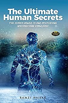 THE ULTIMATE HUMAN SECRETS: The Hidden Power in Our Mysterious Unconscious Knowledge