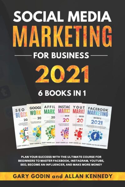 SOCIAL MEDIA MARKETING FOR BUSINESS 2021 6 BOOKS IN 1: Plan your Success with the Ultimate Course for Beginners to Master Facebook, Instagram, YouTube, SEO, Become an Influencer, and Make More Money