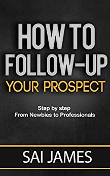 Network marketing : How To Follow-up Your Prospect: Step by step From Newbies to Professionals: Network marketing : How To Follow-up Your Prospect: Step ... marketing, home base business , MLM Book 3)