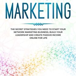 NETWORK MARKETING: The Secret Strategies you Need to Start your Network Marketing Business, Build your Leadership and Create Passive Income Online for Life