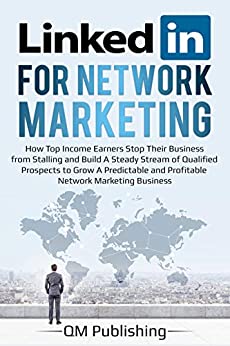LinkedIn for Network Marketing: How Top Income Earners Stop Their Business from Stalling and Build A Steady Stream of Qualified Prospects to Grow A Predictable and Profitable Business.