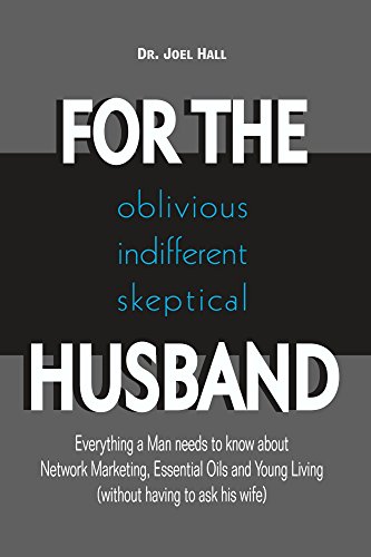 FOR THE oblivious/indifferent/skeptical HUSBAND: Everything a Man needs to know about Network Marketing, Essential Oils, and Young Living (without having to ask his wife)