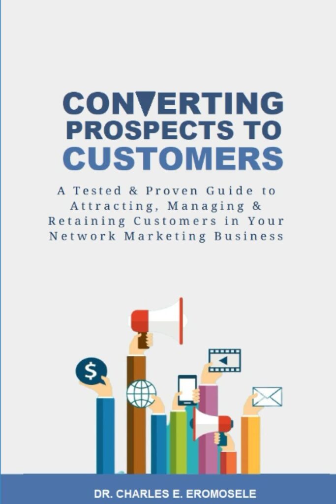 Converting Prospects to Customers: A Tested & Proven Guide to Attracting, Managing & Retaining Customers in Your Network Marketing Business