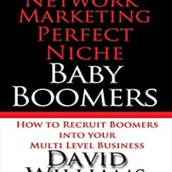 Network Marketing Perfect Niche: Baby Boomers: How to Recruit Boomers Into Your Multi Level Business